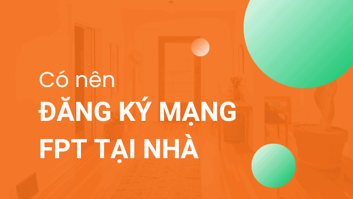 Có nên đăng ký lắp mạng FPT tại nhà hay không?